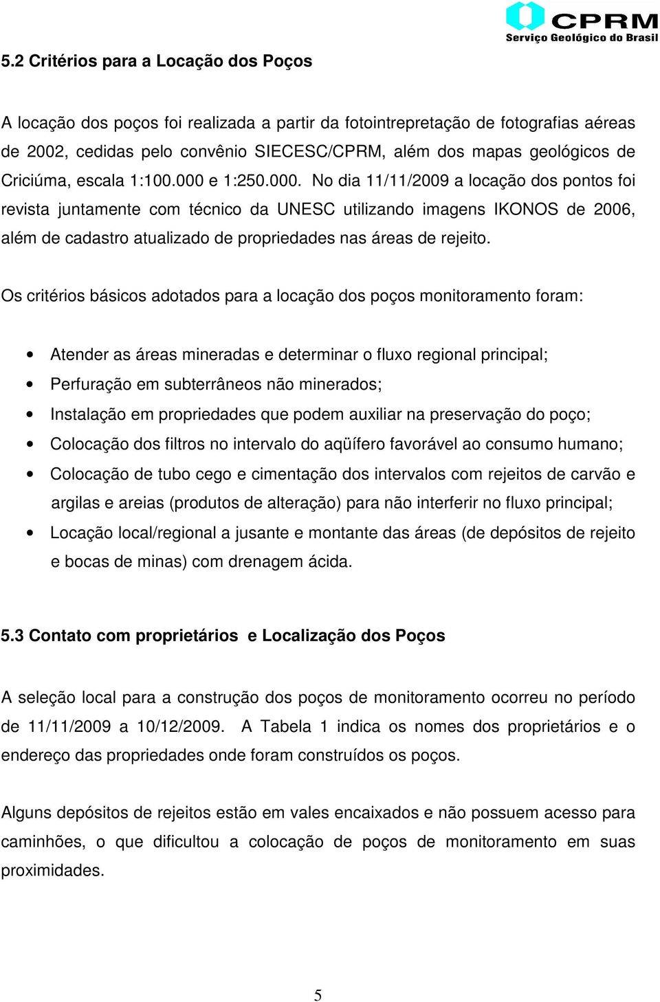 e 1:250.000. No dia 11/11/2009 a locação dos pontos foi revista juntamente com técnico da UNESC utilizando imagens IKONOS de 2006, além de cadastro atualizado de propriedades nas áreas de rejeito.