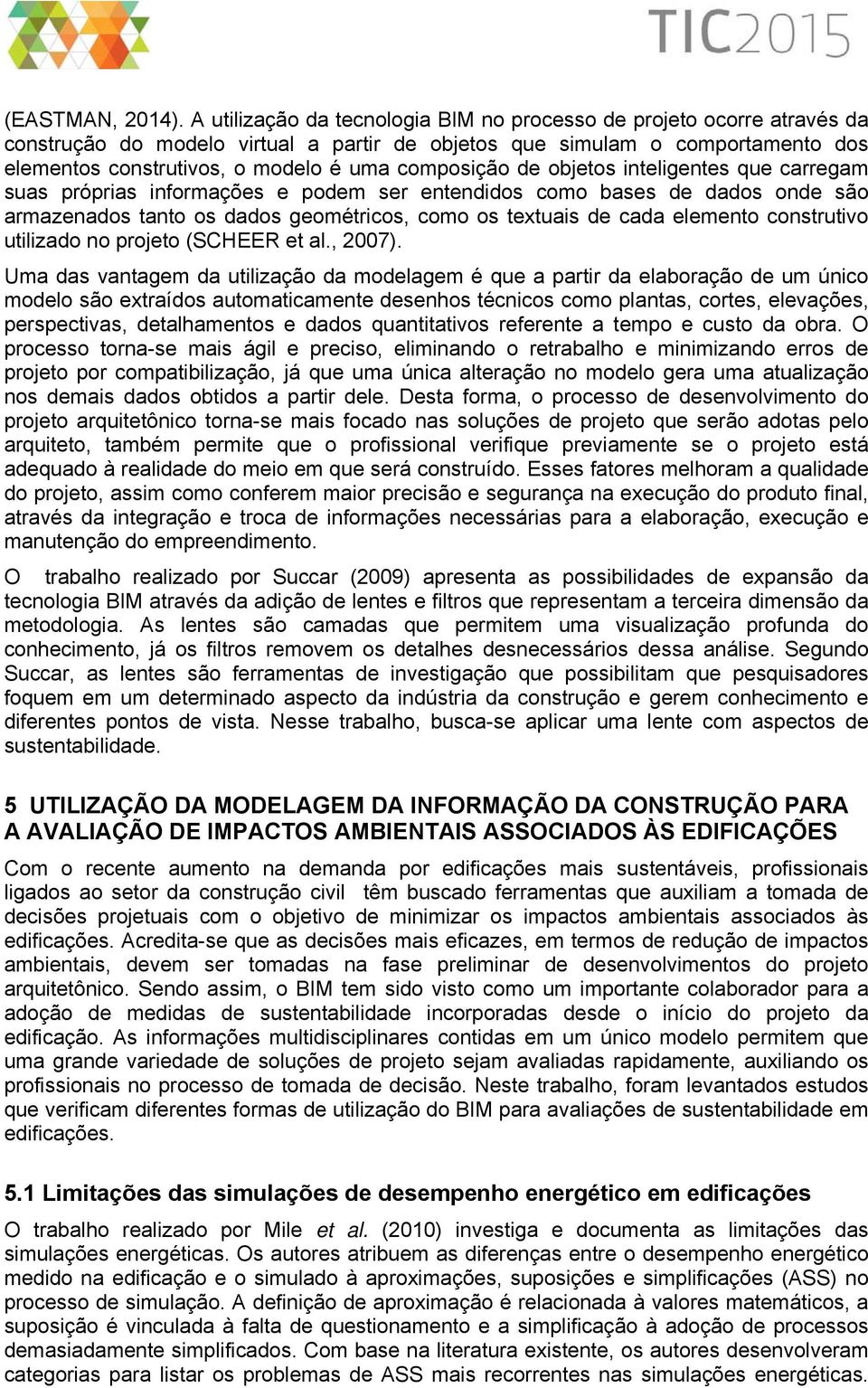 composição de objetos inteligentes que carregam suas próprias informações e podem ser entendidos como bases de dados onde são armazenados tanto os dados geométricos, como os textuais de cada elemento