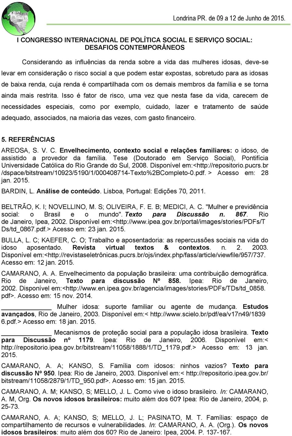 Isso é fator de risco, uma vez que nesta fase da vida, carecem de necessidades especiais, como por exemplo, cuidado, lazer e tratamento de saúde adequado, associados, na maioria das vezes, com gasto