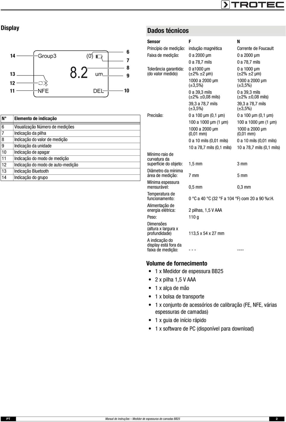 2 um DEL 6 7 8 9 10 Dados técnicos Sensor F N Princípio de medição: indução magnética Corrente de Foucault Faixa de medição: 0 a 2000 μm 0 a 2000 μm 0 a 78,7 mils 0 a 78,7 mils Tolerância garantida: