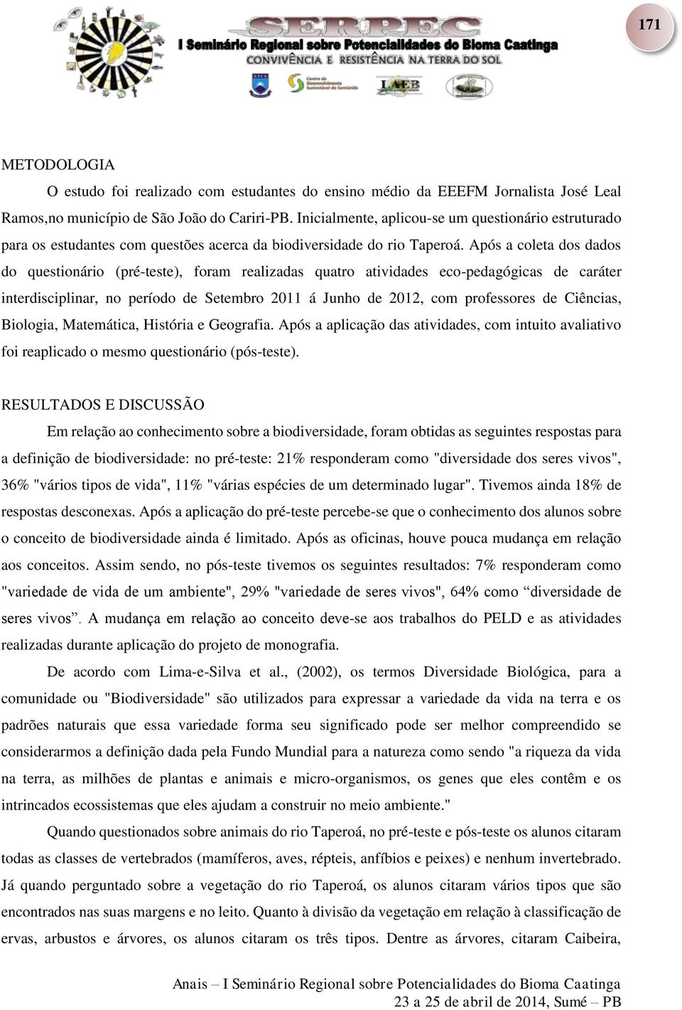 Após a coleta dos dados do questionário (pré-teste), foram realizadas quatro atividades eco-pedagógicas de caráter interdisciplinar, no período de Setembro 2011 á Junho de 2012, com professores de