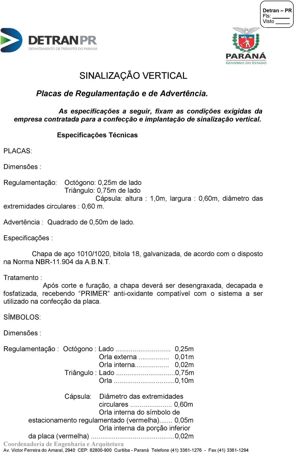 Advertência : Quadrado de 0,50m de lado. Especificações : Chapa de aço 1010/1020, bitola 18, galvanizada, de acordo com o disposto na Norma NBR-11.904 da A.B.N.T.