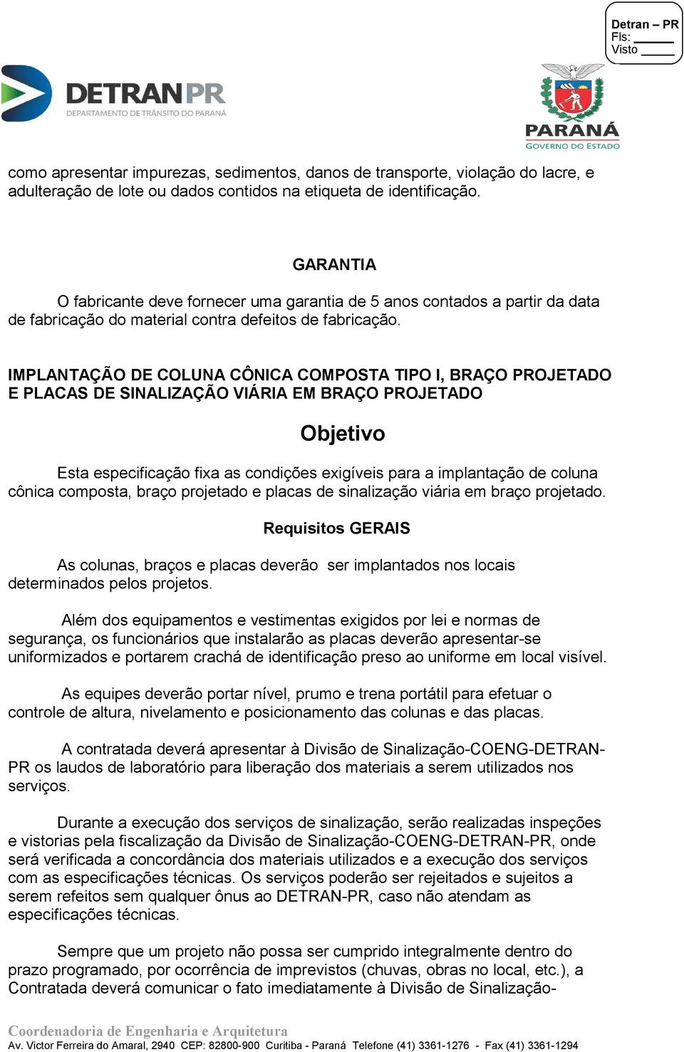 IMPLANTAÇÃO DE COLUNA CÔNICA COMPOSTA TIPO I, BRAÇO PROJETADO E PLACAS DE SINALIZAÇÃO VIÁRIA EM BRAÇO PROJETADO Objetivo Esta especificação fixa as condições exigíveis para a implantação de coluna