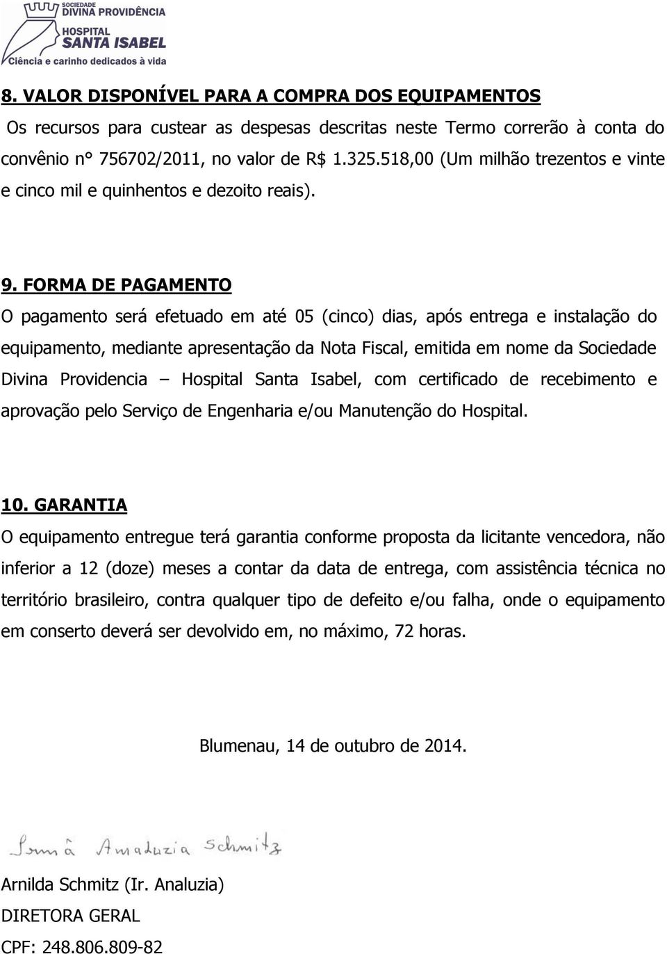 FORMA DE PAGAMENTO O pagamento será efetuado em até 05 (cinco) dias, após entrega e instalação do equipamento, mediante apresentação da Nota Fiscal, emitida em nome da Sociedade Divina Providencia