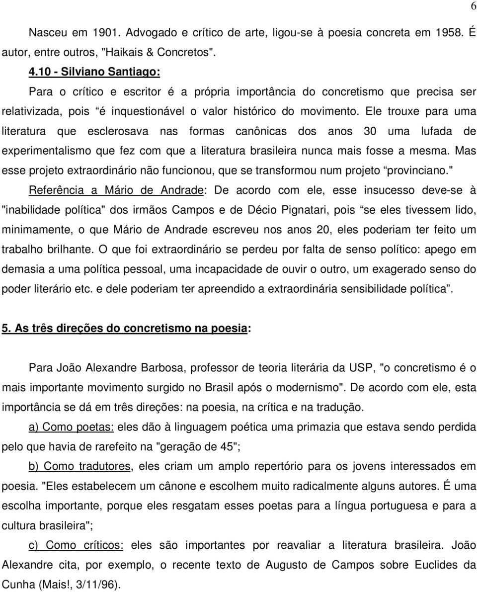 Ele trouxe para uma literatura que esclerosava nas formas canônicas dos anos 30 uma lufada de experimentalismo que fez com que a literatura brasileira nunca mais fosse a mesma.