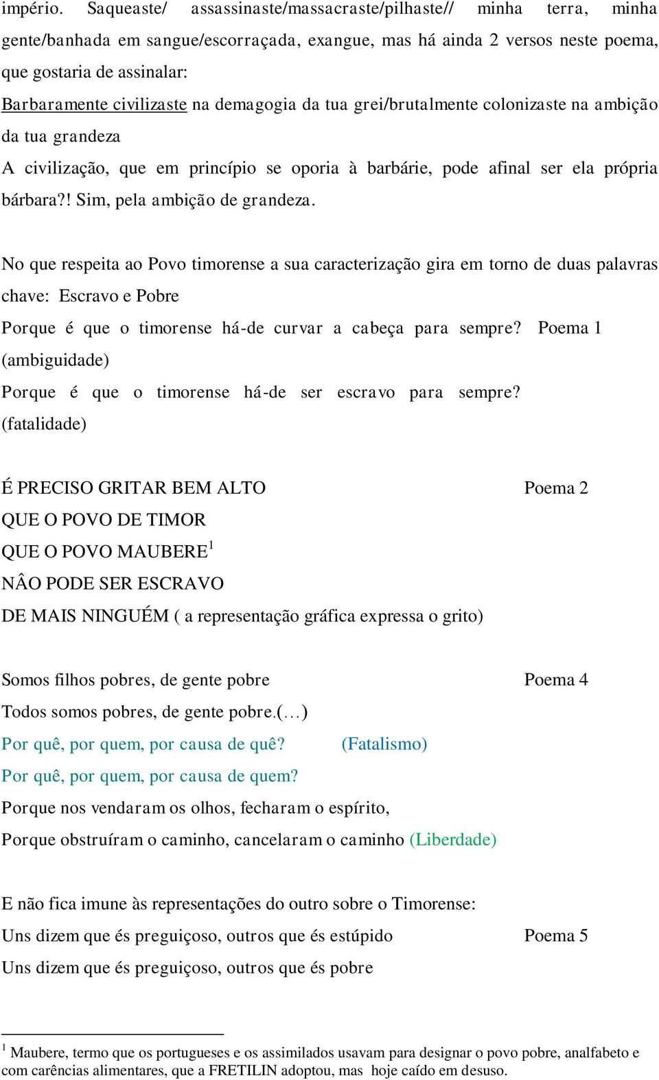 na demagogia da tua grei/brutalmente colonizaste na ambição da tua grandeza A civilização, que em princípio se oporia à barbárie, pode afinal ser ela própria bárbara?! Sim, pela ambição de grandeza.