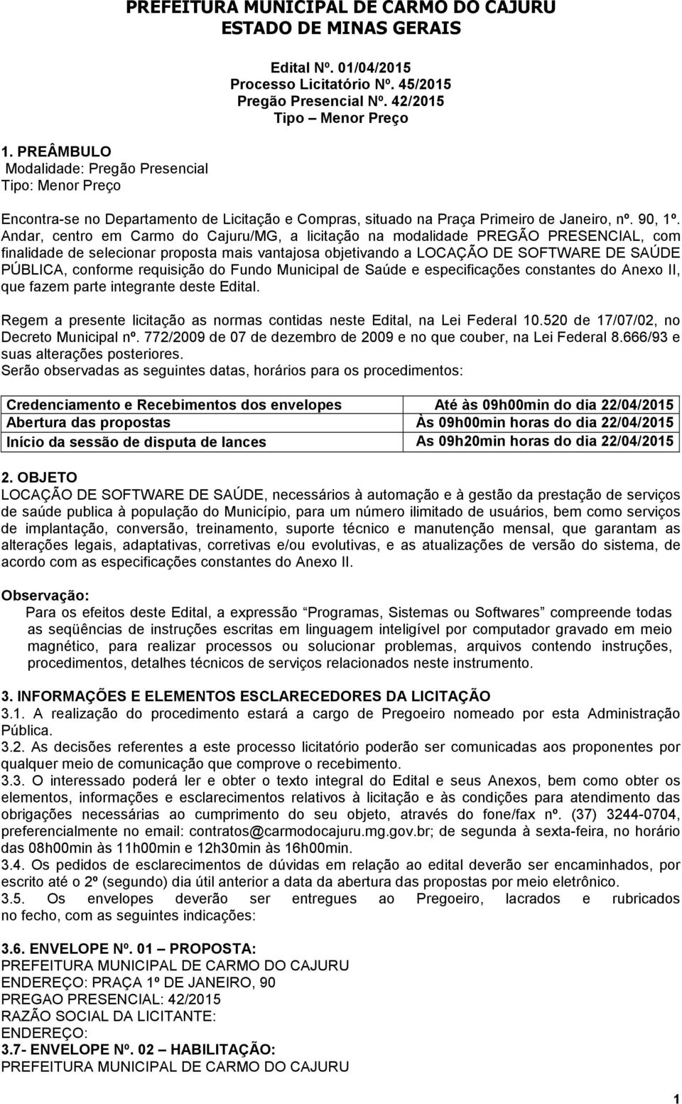 Andar, centro em Carmo do Cajuru/MG, a licitação na modalidade PREGÃO PRESENCIAL, com finalidade de selecionar proposta mais vantajosa objetivando a LOCAÇÃO DE SOFTWARE DE SAÚDE PÚBLICA, conforme