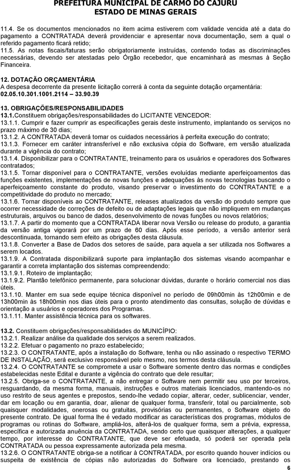 As notas fiscais/faturas serão obrigatoriamente instruídas, contendo todas as discriminações necessárias, devendo ser atestadas pelo Órgão recebedor, que encaminhará as mesmas à Seção Financeira. 12.