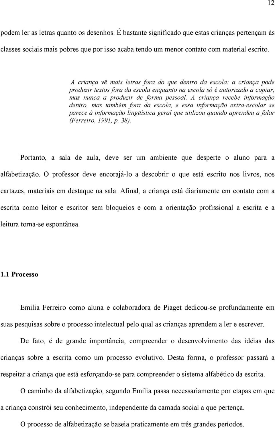 A criança recebe informação dentro, mas também fora da escola, e essa informação extra-escolar se parece à informação lingüística geral que utilizou quando aprendeu a falar (Ferreiro, 1991, p. 38).