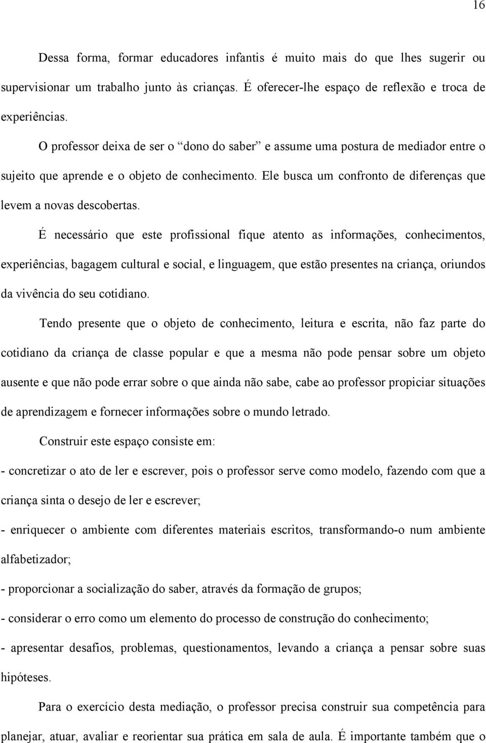 É necessário que este profissional fique atento as informações, conhecimentos, experiências, bagagem cultural e social, e linguagem, que estão presentes na criança, oriundos da vivência do seu