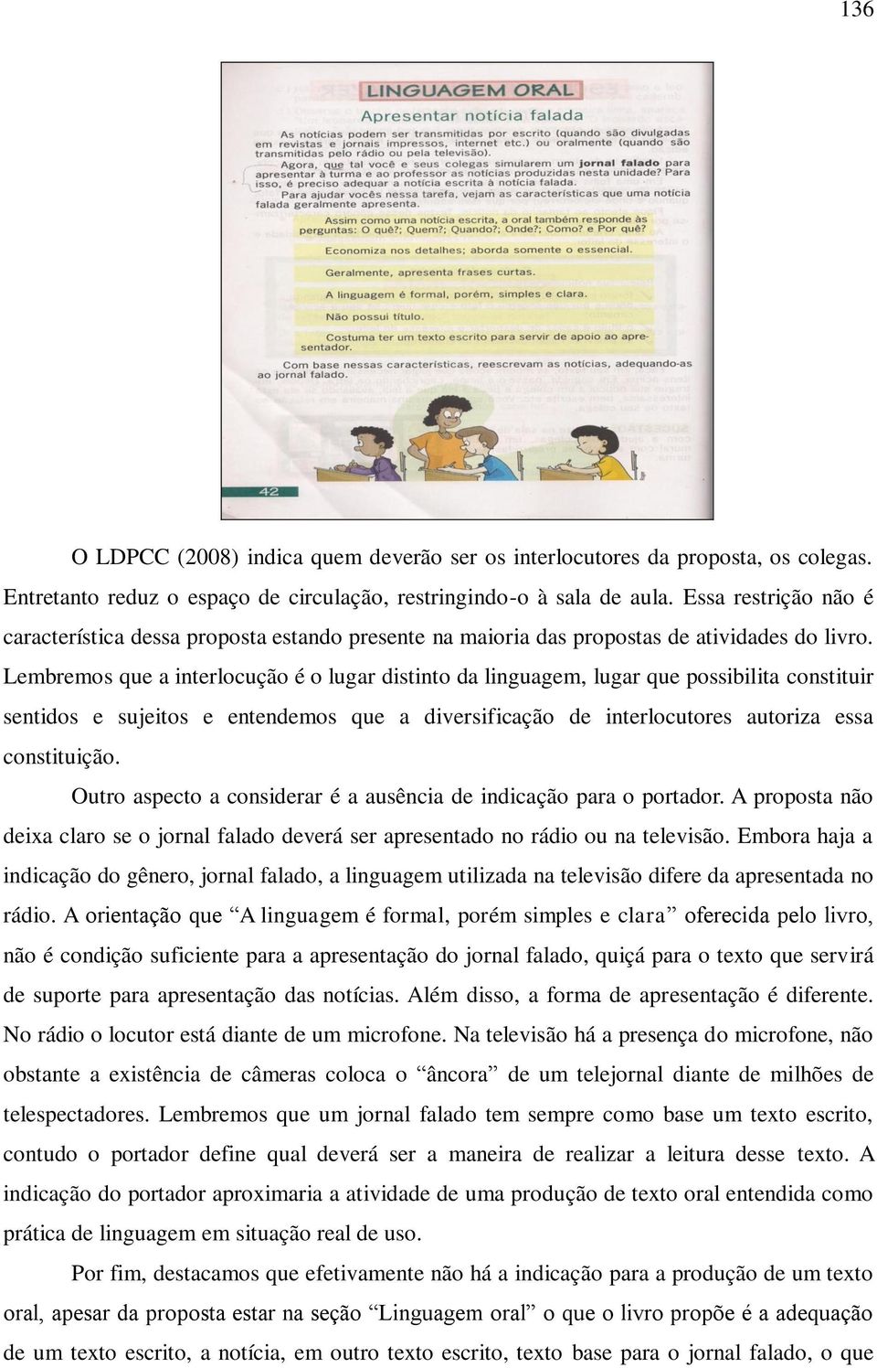 Lembremos que a interlocução é o lugar distinto da linguagem, lugar que possibilita constituir sentidos e sujeitos e entendemos que a diversificação de interlocutores autoriza essa constituição.