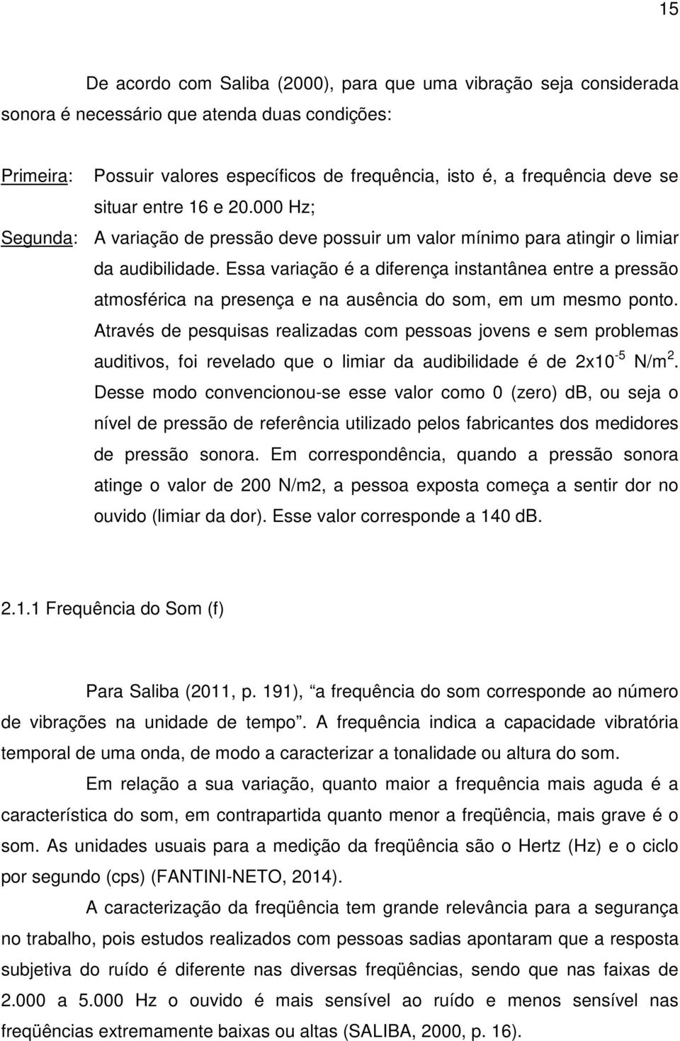 Essa variação é a diferença instantânea entre a pressão atmosférica na presença e na ausência do som, em um mesmo ponto.