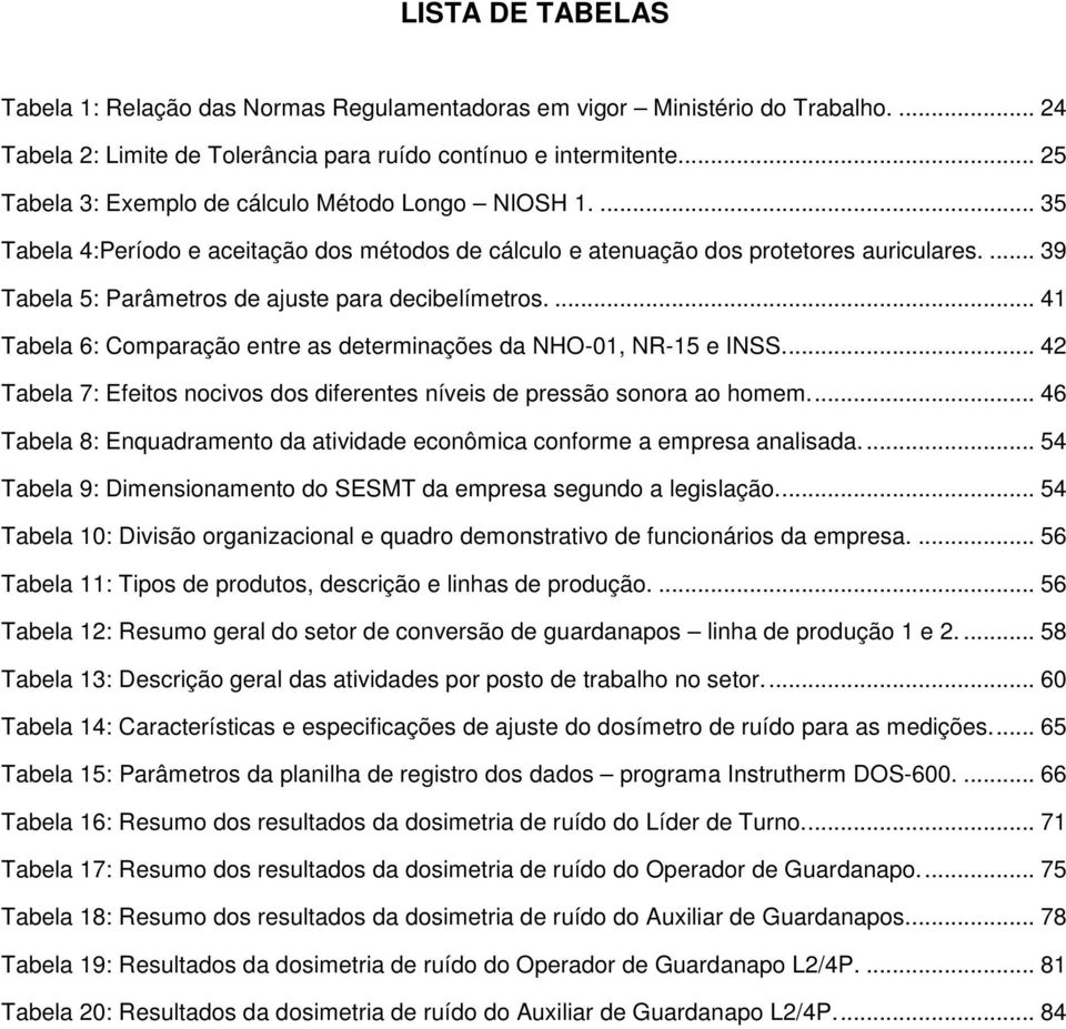 ... 39 Tabela 5: Parâmetros de ajuste para decibelímetros.... 41 Tabela 6: Comparação entre as determinações da NHO-01, NR-15 e INSS.