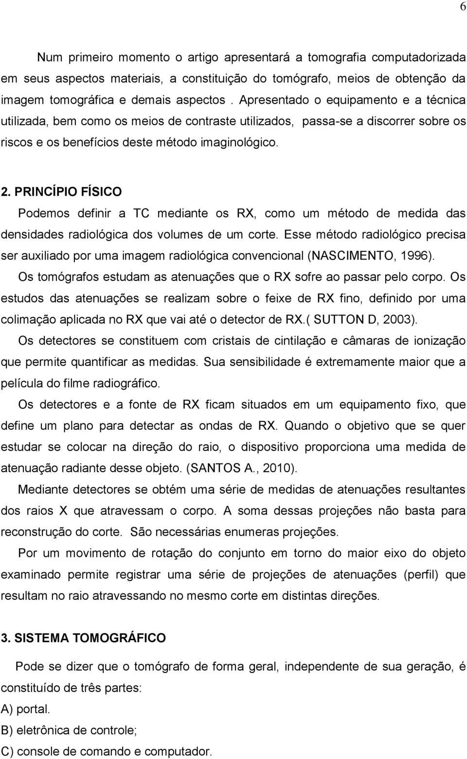 PRINCÍPIO FÍSICO Podemos definir a TC mediante os RX, como um método de medida das densidades radiológica dos volumes de um corte.