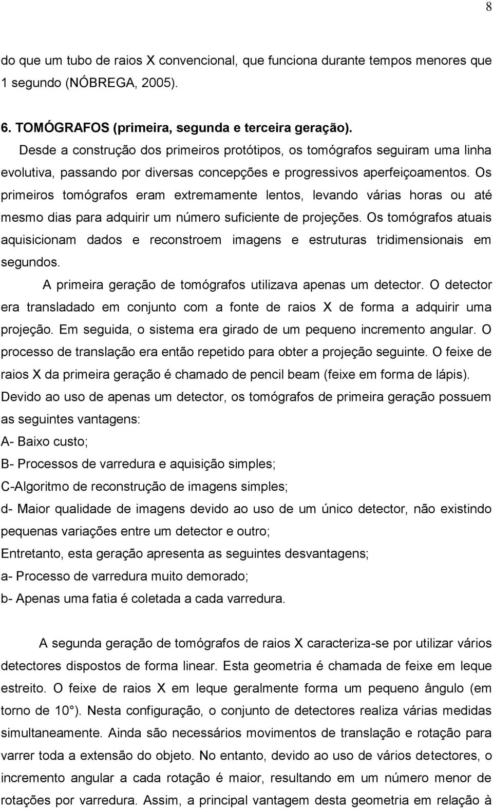 Os primeiros tomógrafos eram extremamente lentos, levando várias horas ou até mesmo dias para adquirir um número suficiente de projeções.