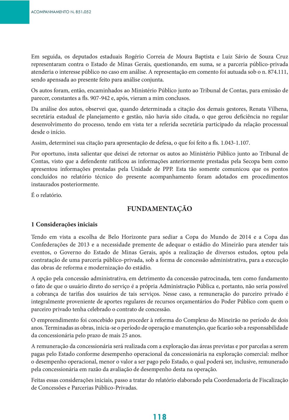 atenderia o interesse público no caso em análise. A representação em comento foi autuada sob o n. 874.111, sendo apensada ao presente feito para análise conjunta.