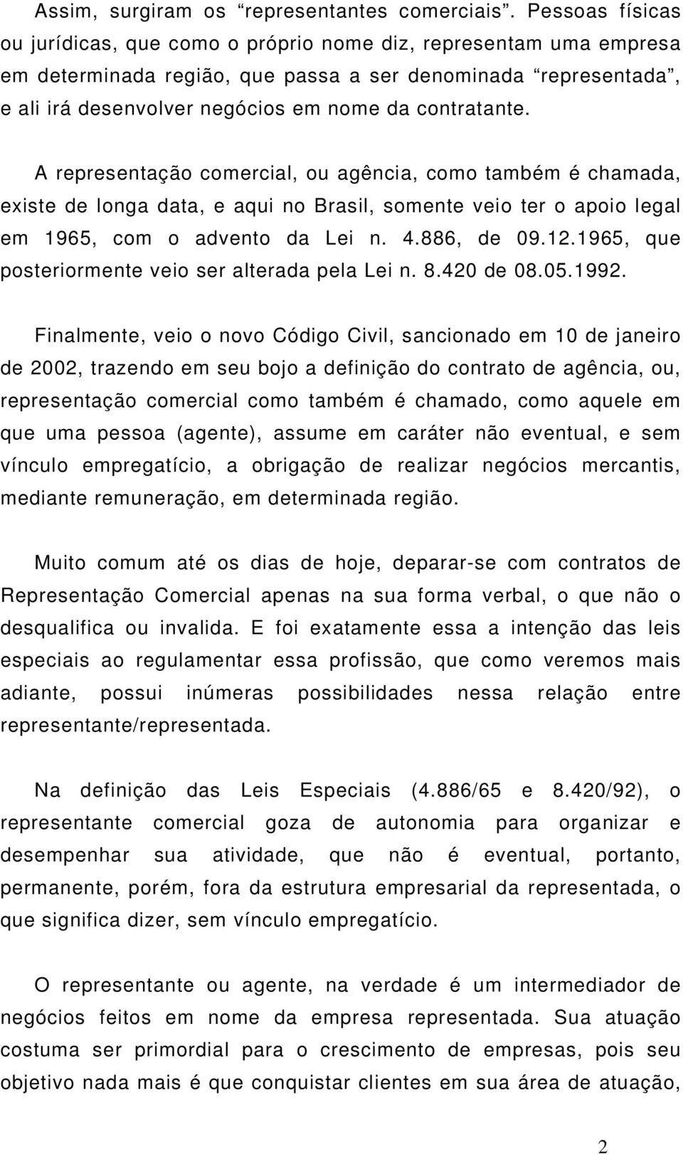 contratante. A representação comercial, ou agência, como também é chamada, existe de longa data, e aqui no Brasil, somente veio ter o apoio legal em 1965, com o advento da Lei n. 4.886, de 09.12.