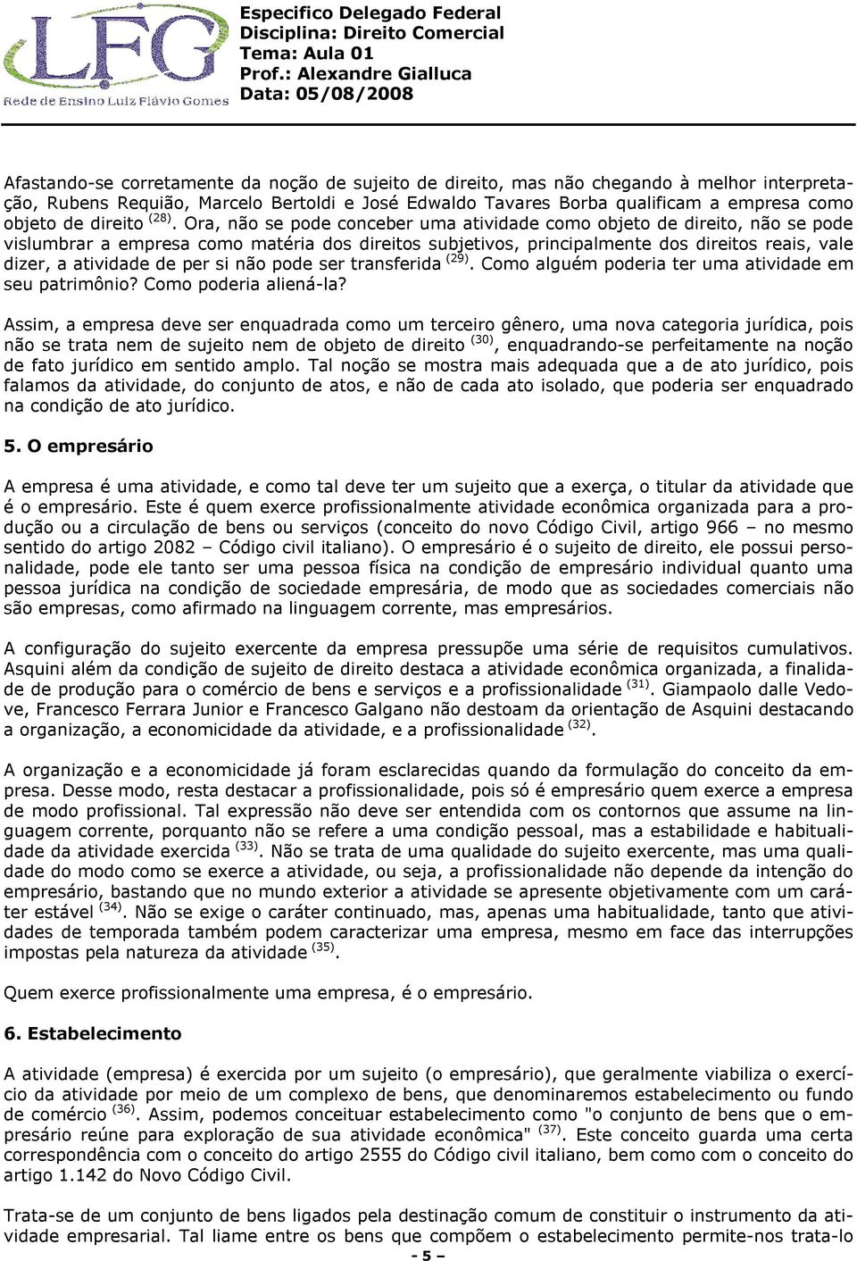 Ora, não se pode conceber uma atividade como objeto de direito, não se pode vislumbrar a empresa como matéria dos direitos subjetivos, principalmente dos direitos reais, vale dizer, a atividade de