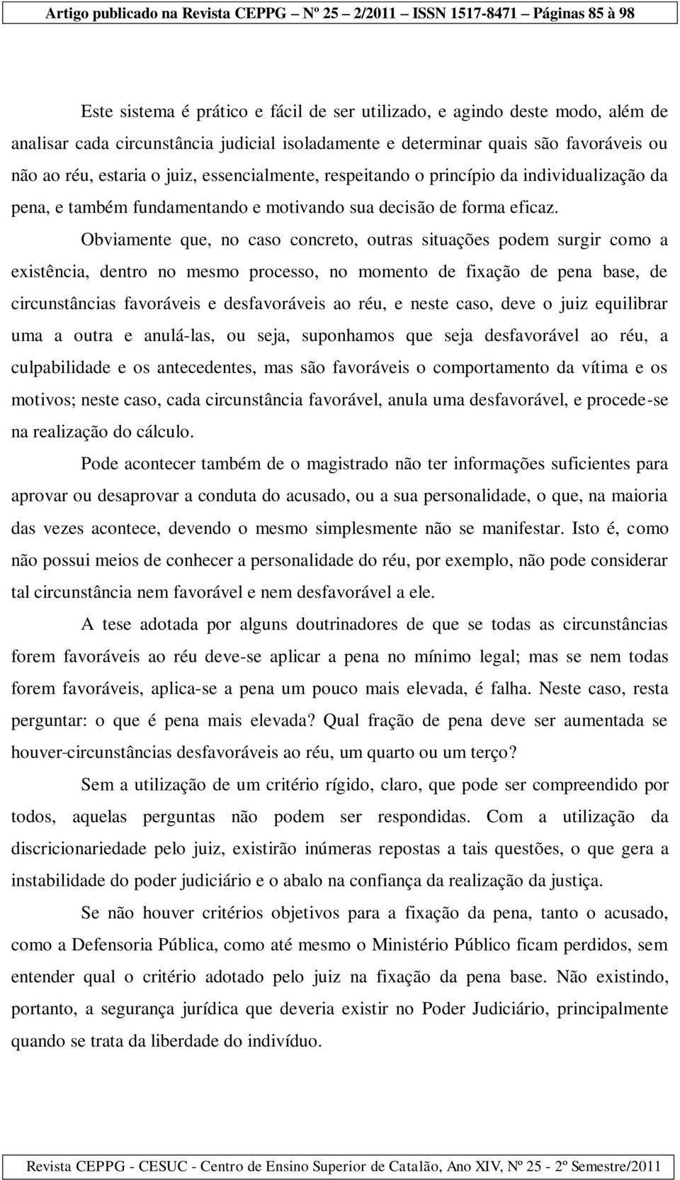 Obviamente que, no caso concreto, outras situações podem surgir como a existência, dentro no mesmo processo, no momento de fixação de pena base, de circunstâncias favoráveis e desfavoráveis ao réu, e