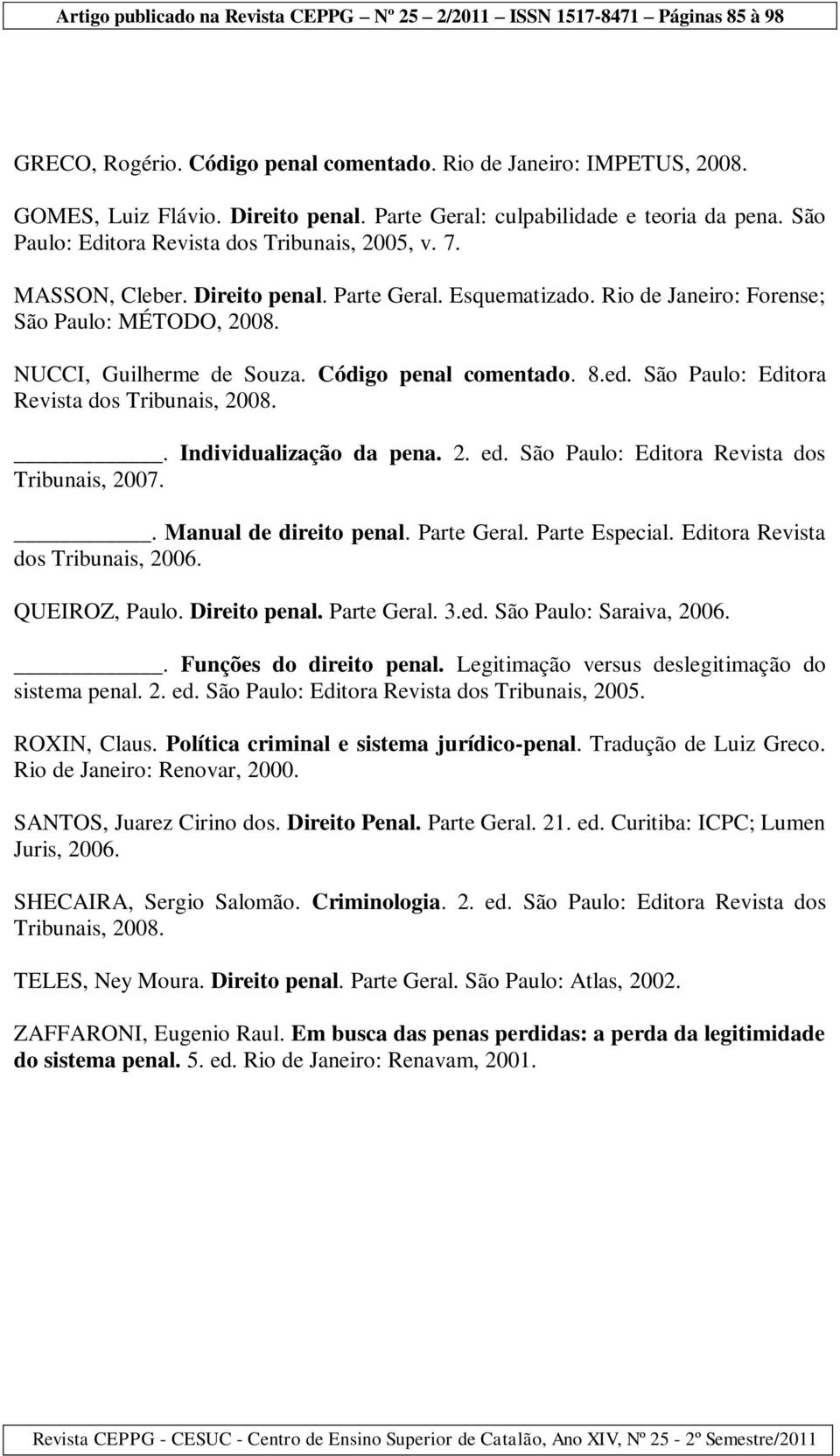 Código penal comentado. 8.ed. São Paulo: Editora Revista dos Tribunais, 2008.. Individualização da pena. 2. ed. São Paulo: Editora Revista dos Tribunais, 2007.. Manual de direito penal. Parte Geral.