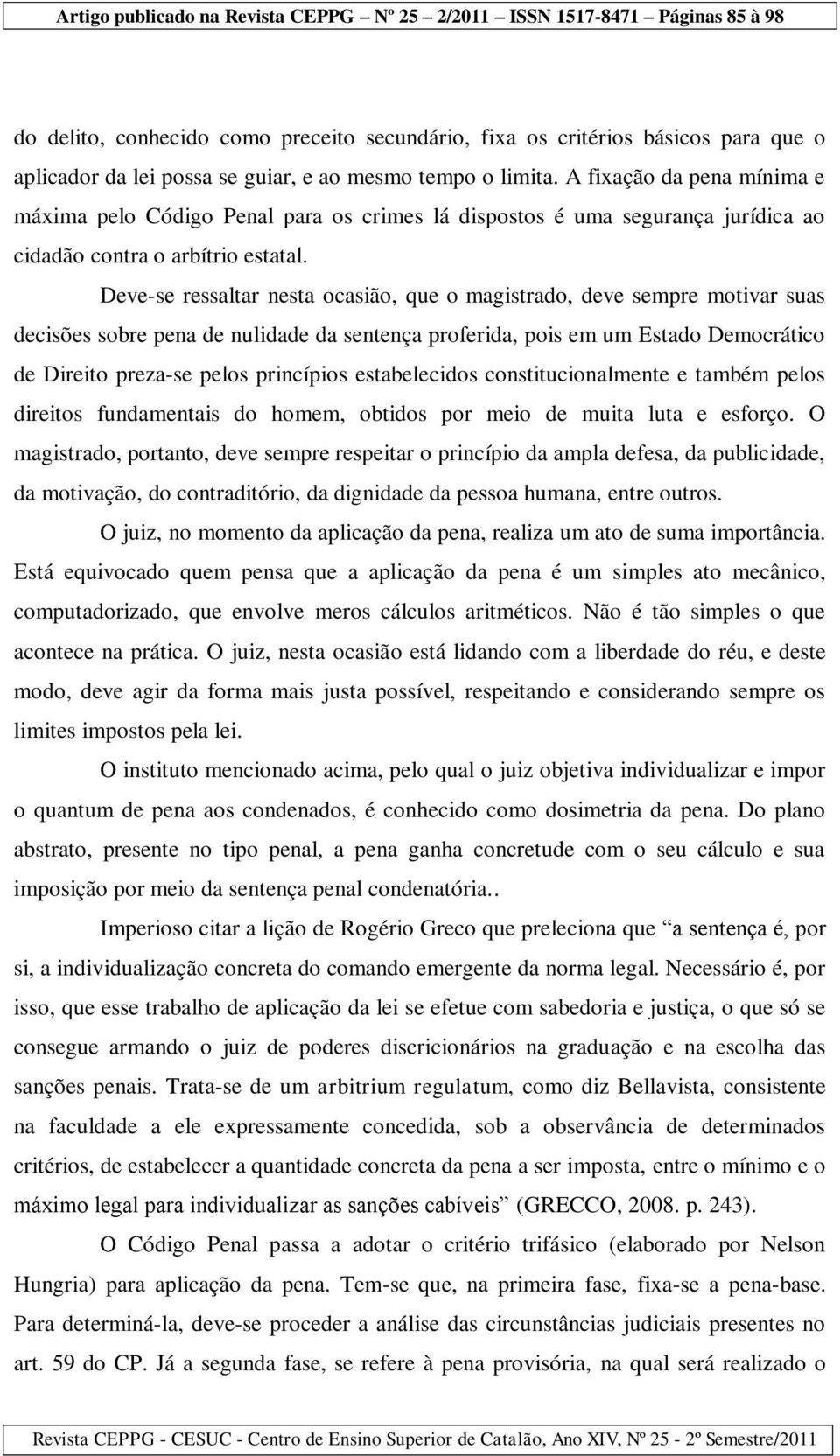 Deve-se ressaltar nesta ocasião, que o magistrado, deve sempre motivar suas decisões sobre pena de nulidade da sentença proferida, pois em um Estado Democrático de Direito preza-se pelos princípios