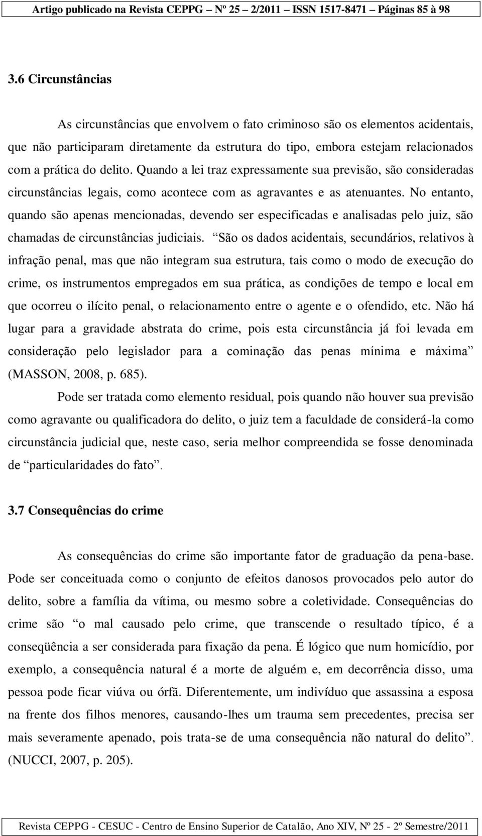 No entanto, quando são apenas mencionadas, devendo ser especificadas e analisadas pelo juiz, são chamadas de circunstâncias judiciais.