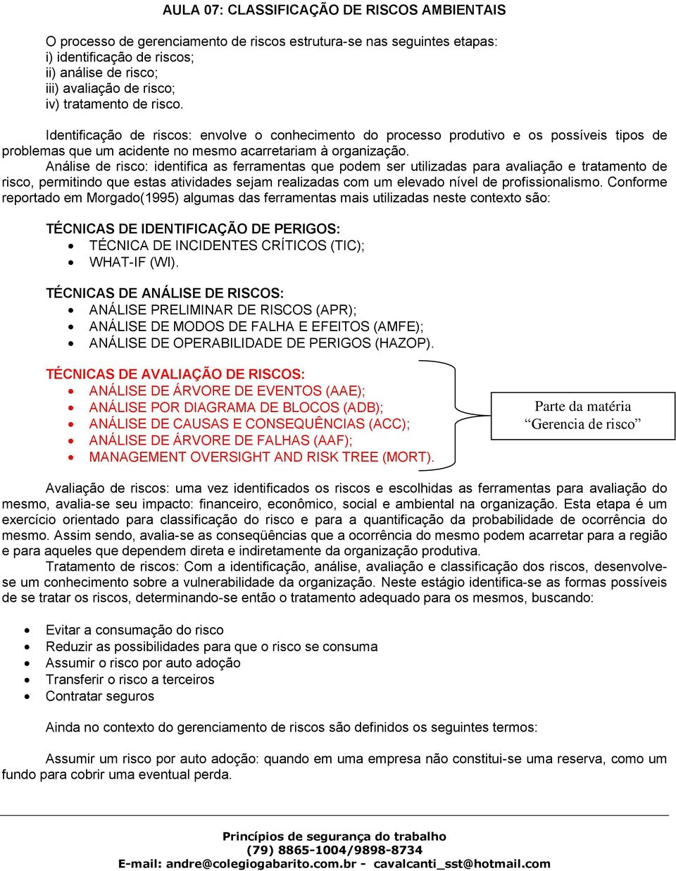 Análise de risco: identifica as ferramentas que podem ser utilizadas para avaliação e tratamento de risco, permitindo que estas atividades sejam realizadas com um elevado nível de profissionalismo.