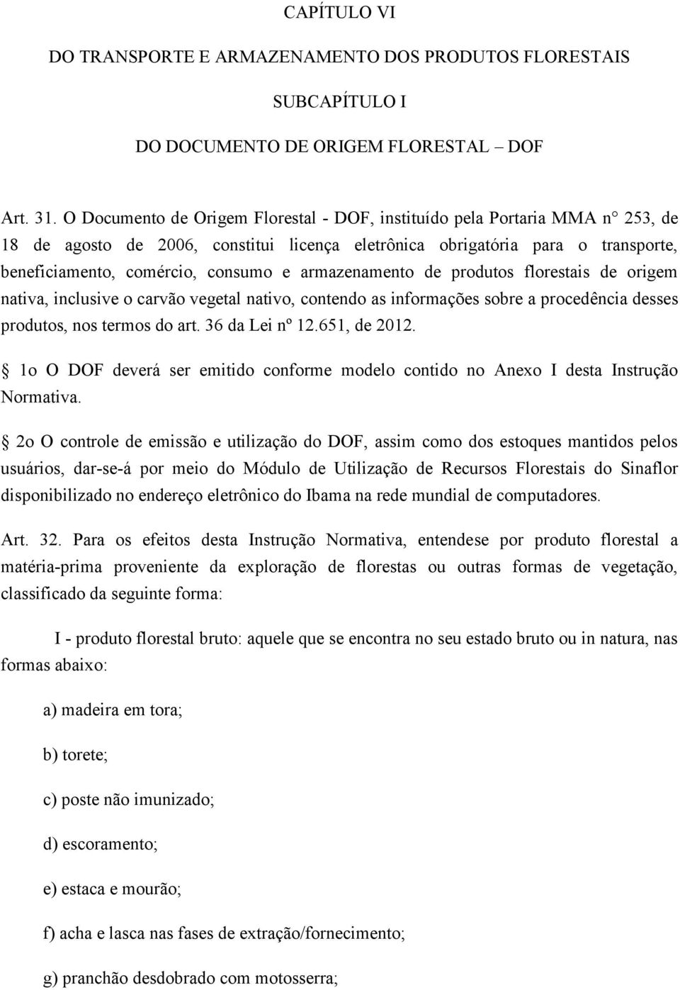 armazenamento de produtos florestais de origem nativa, inclusive o carvão vegetal nativo, contendo as informações sobre a procedência desses produtos, nos termos do art. 36 da Lei nº 12.651, de 2012.