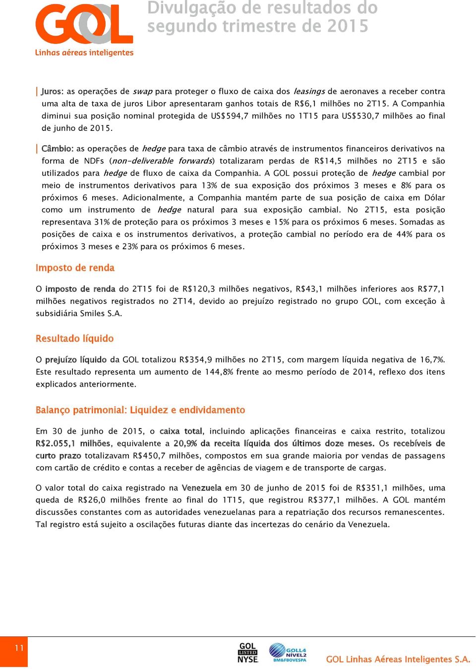 Câmbio: as operações de hedge para taxa de câmbio através de instrumentos financeiros derivativos na forma de NDFs (non-deliverable forwards) totalizaram perdas de R$14,5 milhões no 2T15 e são