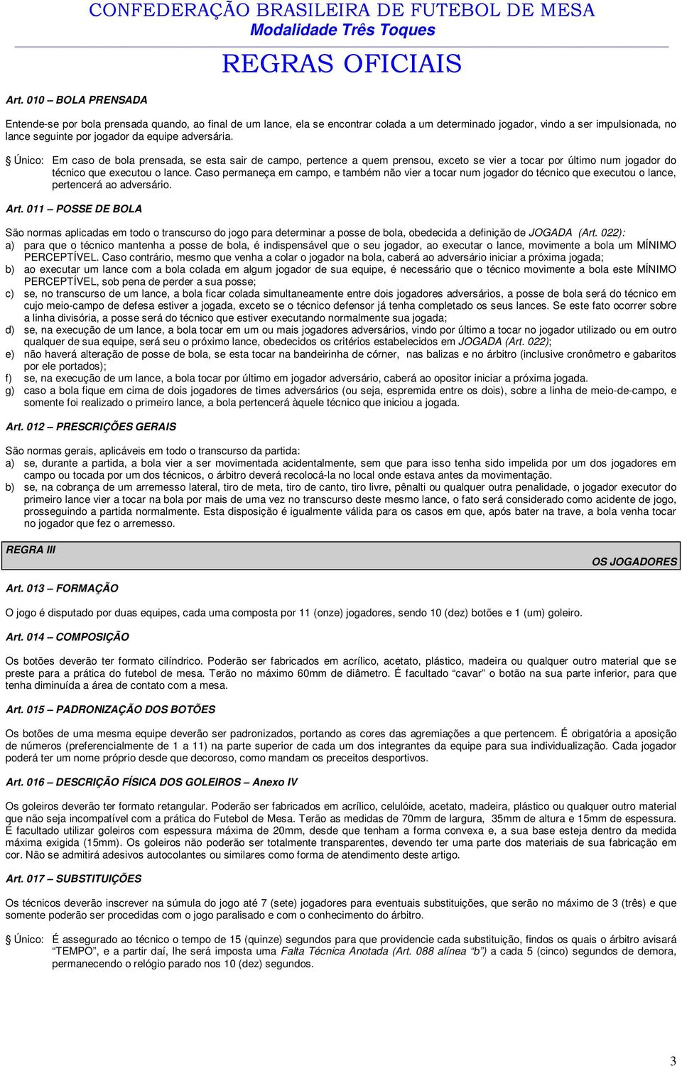 Único: Em caso de bola prensada, se esta sair de campo, pertence a quem prensou, exceto se vier a tocar por último num jogador do técnico que executou o lance.