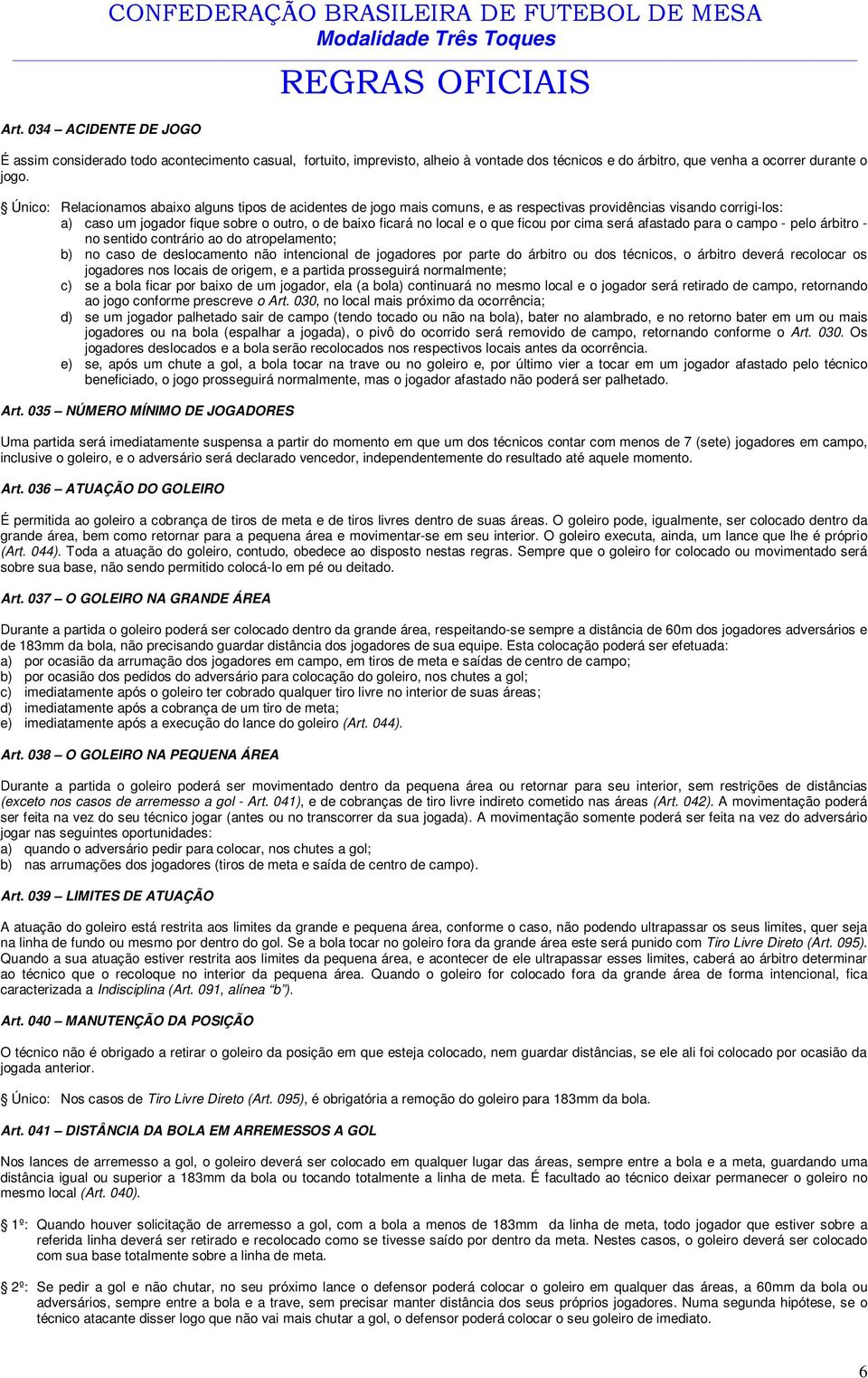 Único: Relacionamos abaixo alguns tipos de acidentes de jogo mais comuns, e as respectivas providências visando corrigi-los: a) caso um jogador fique sobre o outro, o de baixo ficará no local e o que