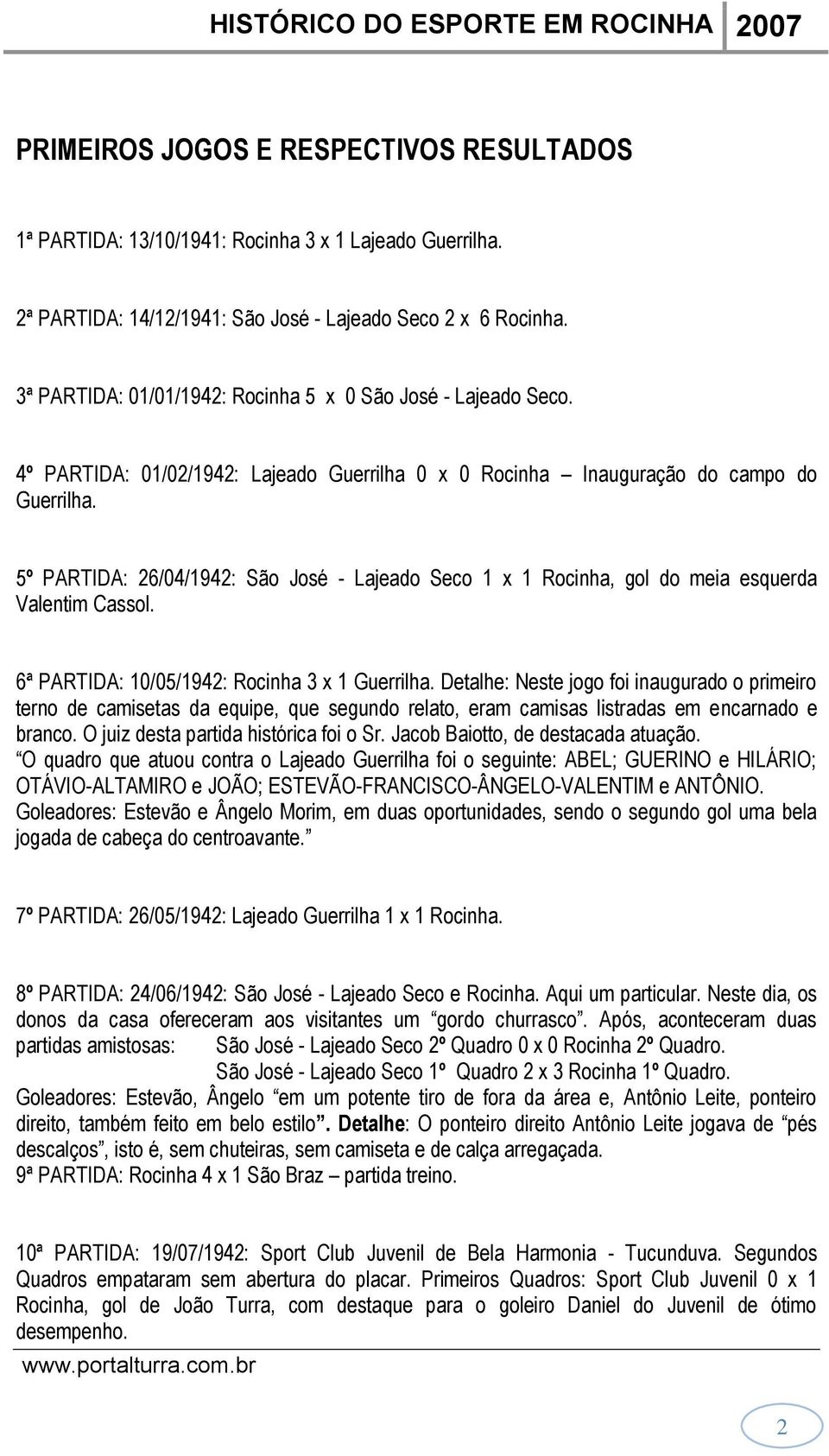 5º PARTIDA: 26/04/1942: São José - Lajeado Seco 1 x 1 Rocinha, gol do meia esquerda Valentim Cassol. 6ª PARTIDA: 10/05/1942: Rocinha 3 x 1 Guerrilha.
