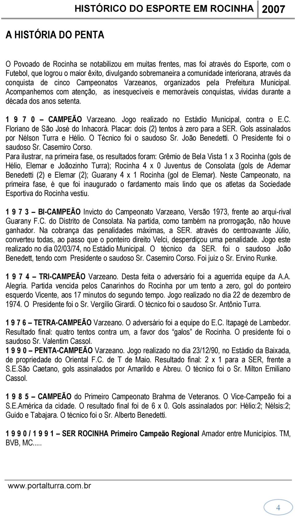 Acompanhemos com atenção, as inesquecíveis e memoráveis conquistas, vividas durante a década dos anos setenta. 1 9 7 0 CAMPEÃO Varzeano. Jogo realizado no Estádio Municipal, contra o E.C. Floriano de São José do Inhacorá.