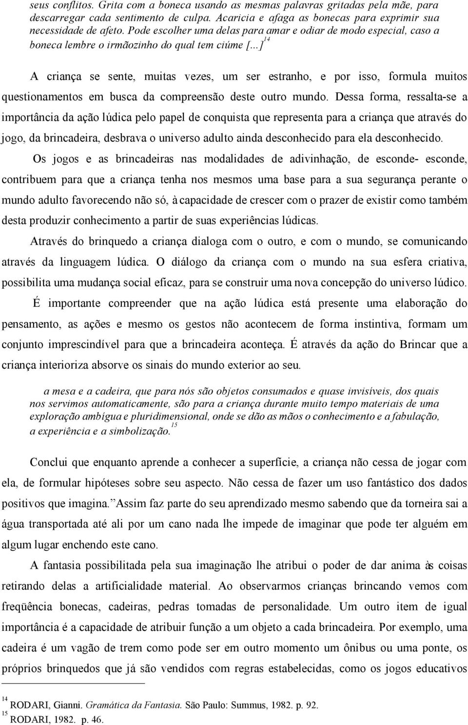 ..] 14 A criança se sente, muitas vezes, um ser estranho, e por isso, formula muitos questionamentos em busca da compreensão deste outro mundo.