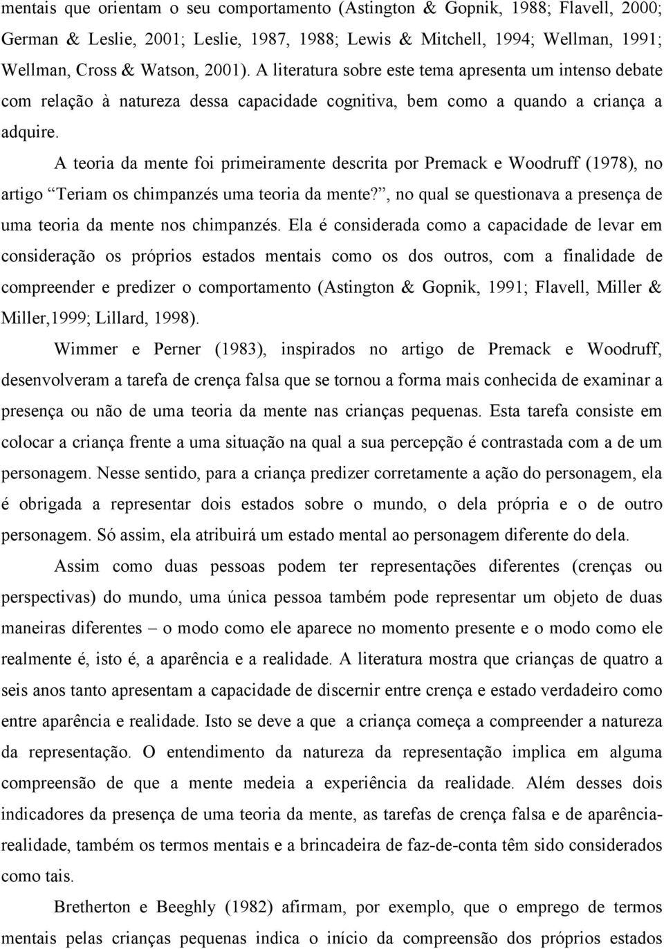 A teoria da mente foi primeiramente descrita por Premack e Woodruff (1978), no artigo Teriam os chimpanzés uma teoria da mente?