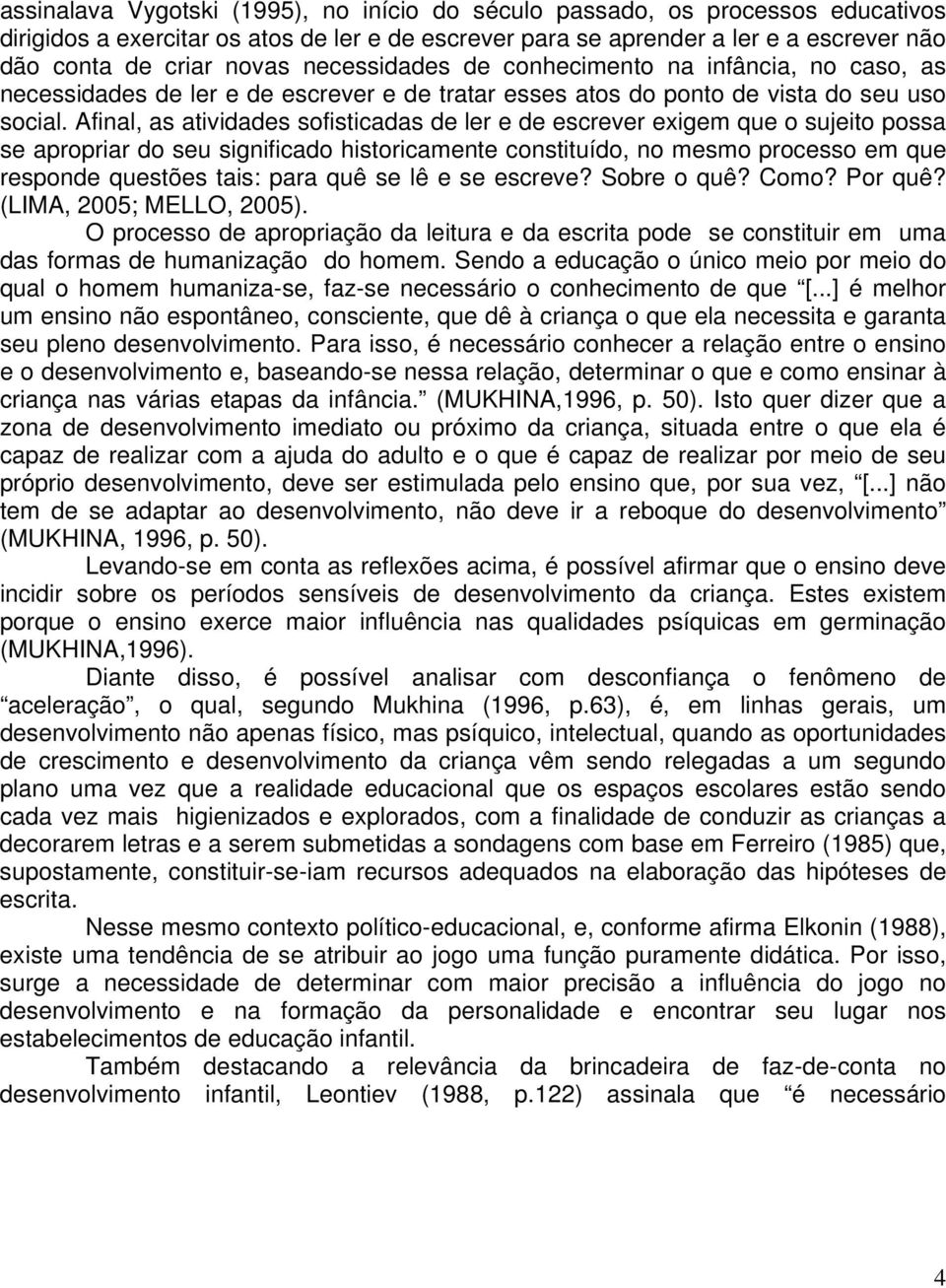 Afinal, as atividades sofisticadas de ler e de escrever exigem que o sujeito possa se apropriar do seu significado historicamente constituído, no mesmo processo em que responde questões tais: para