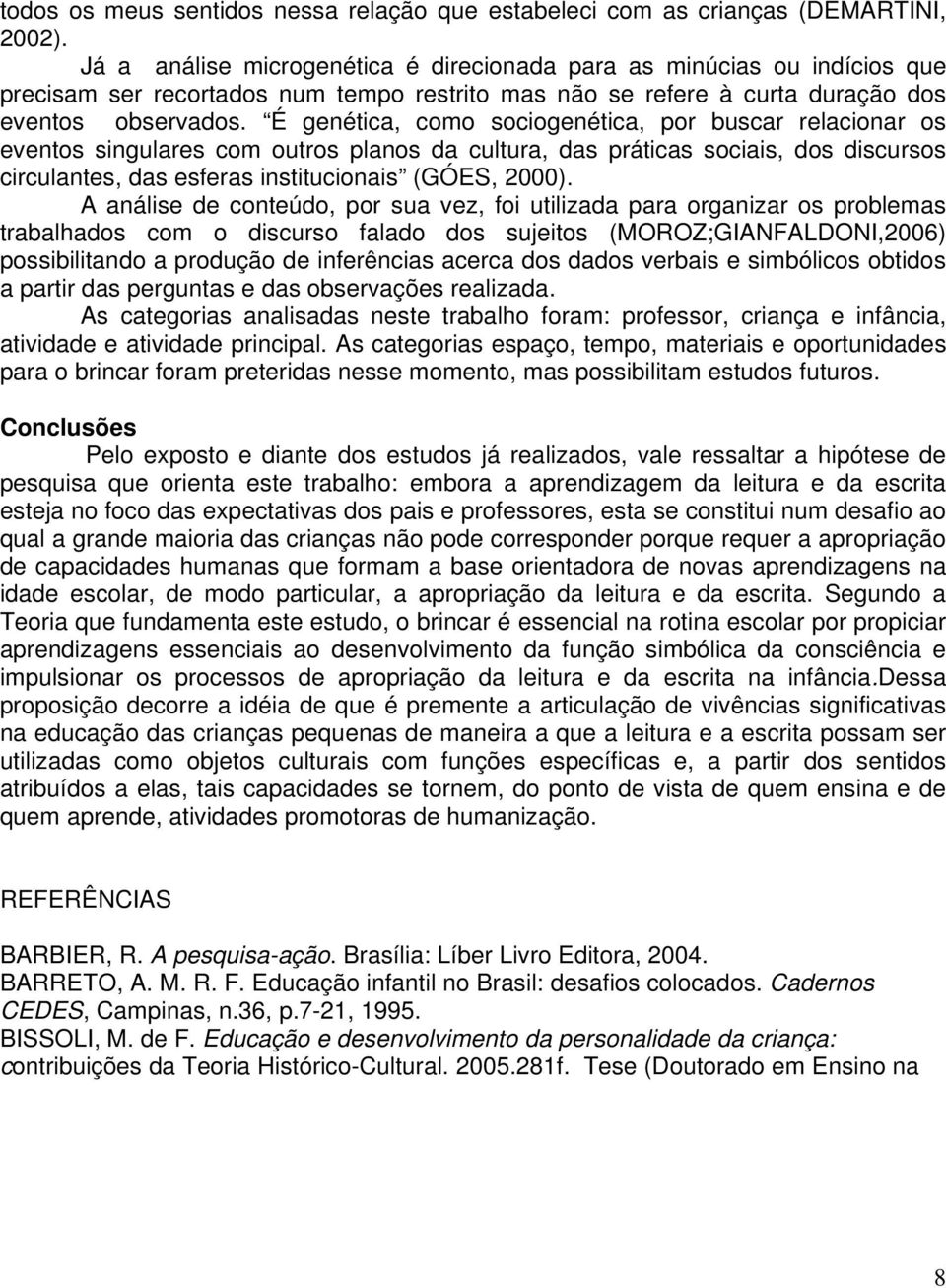 É genética, como sociogenética, por buscar relacionar os eventos singulares com outros planos da cultura, das práticas sociais, dos discursos circulantes, das esferas institucionais (GÓES, 2000).