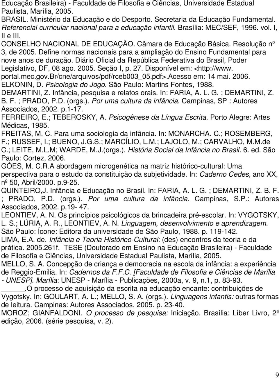 Define normas nacionais para a ampliação do Ensino Fundamental para nove anos de duração. Diário Oficial da República Federativa do Brasil, Poder Legislativo, DF, 08 ago. 2005. Seção I, p. 27.