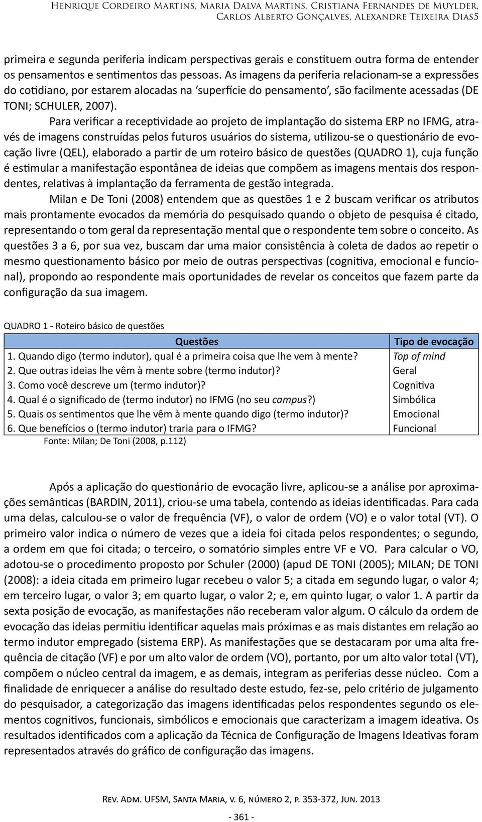 As imagens da periferia relacionam-se a expressões do cotidiano, por estarem alocadas na superfície do pensamento, são facilmente acessadas (DE TONI; SCHULER, 2007).