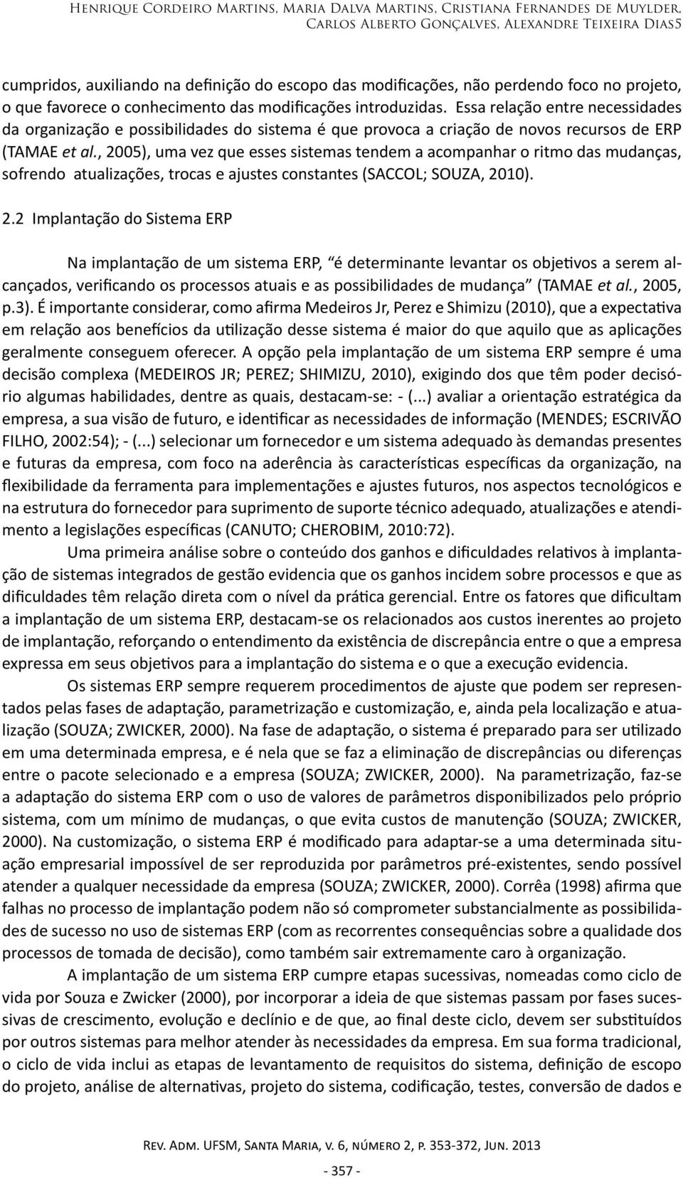 Essa relação entre necessidades da organização e possibilidades do sistema é que provoca a criação de novos recursos de ERP (TAMAE et al.