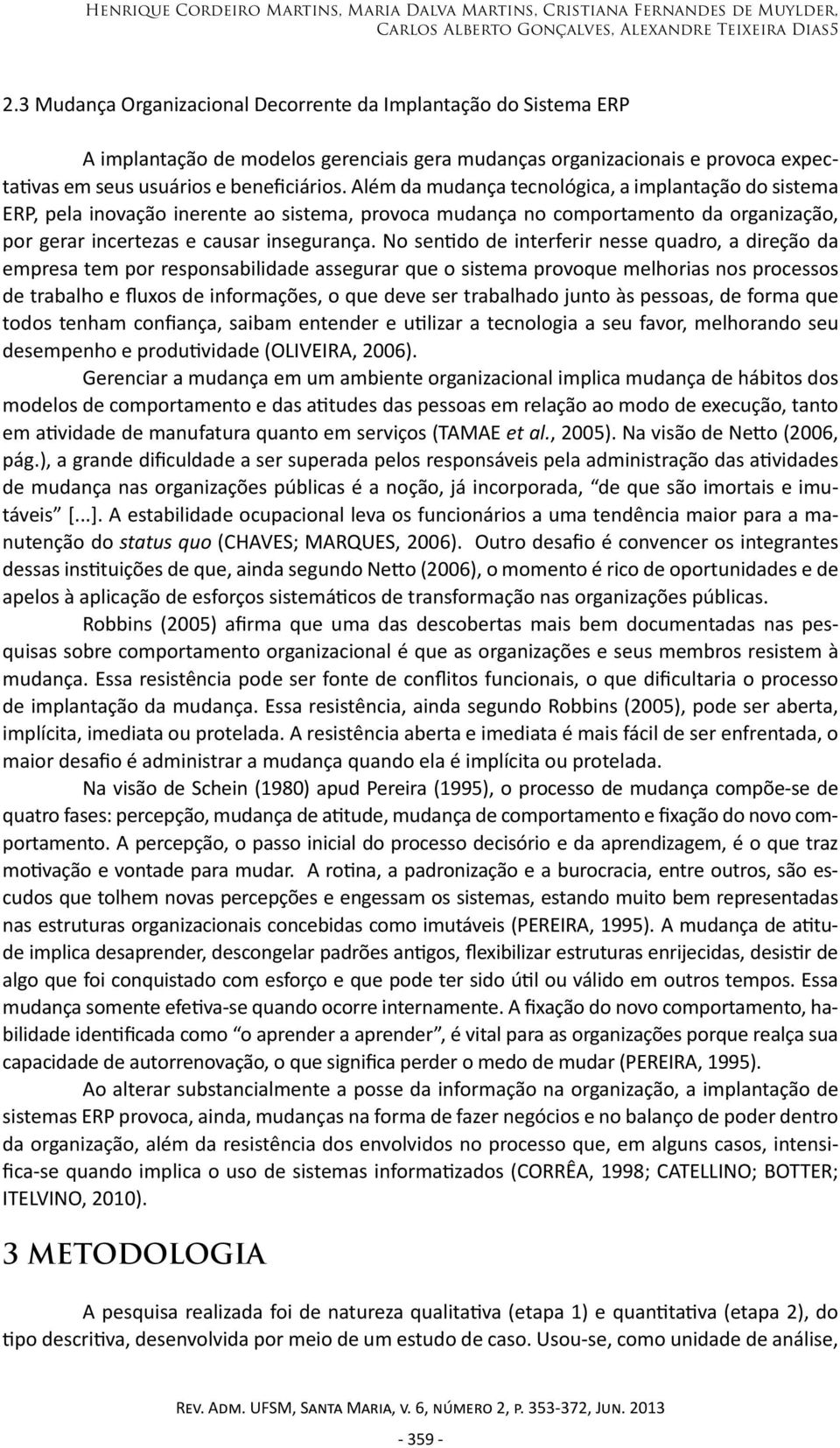 Além da mudança tecnológica, a implantação do sistema ERP, pela inovação inerente ao sistema, provoca mudança no comportamento da organização, por gerar incertezas e causar insegurança.