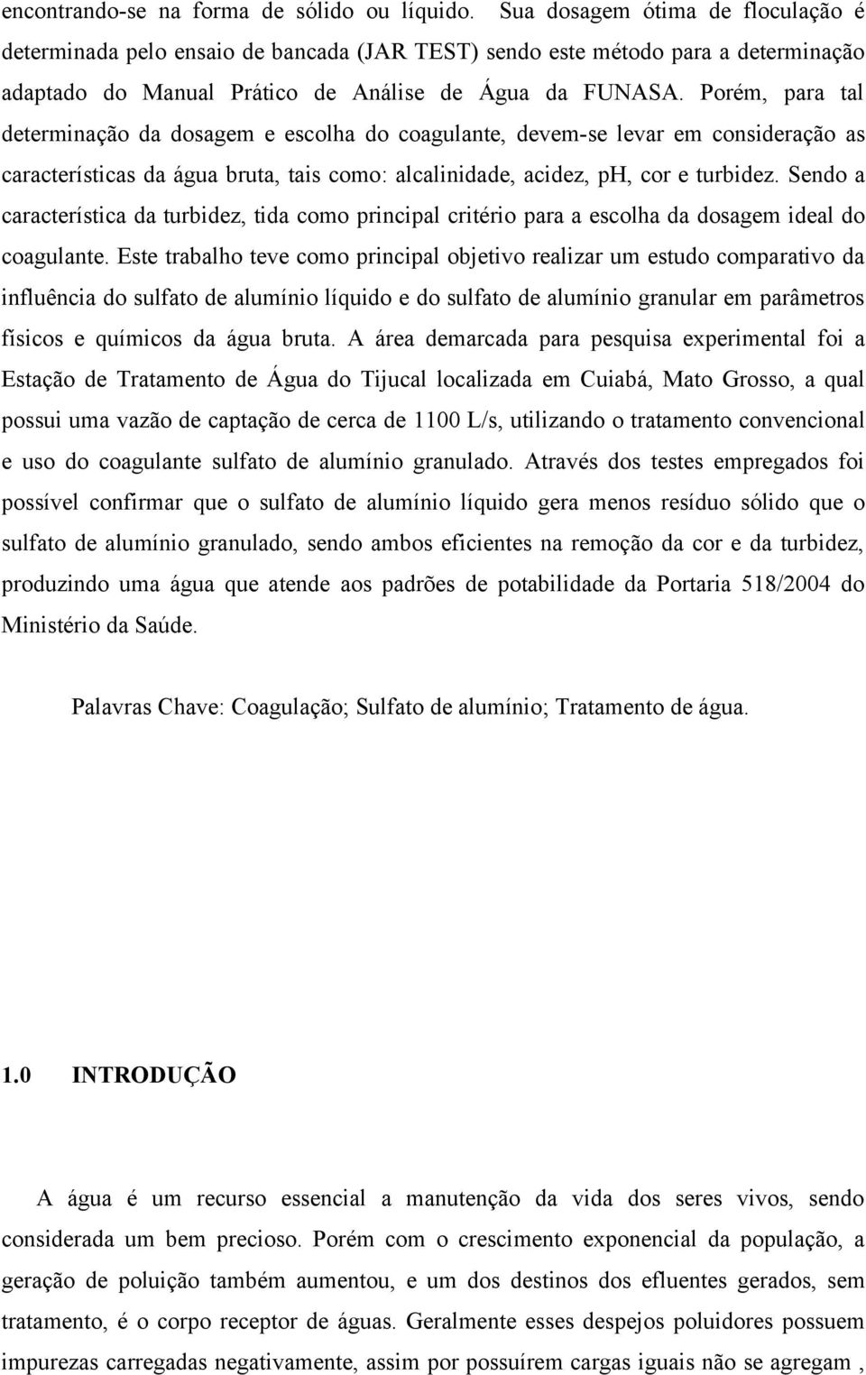 Porém, para tal determinação da dosagem e escolha do coagulante, devem-se levar em consideração as características da água bruta, tais como: alcalinidade, acidez, ph, cor e turbidez.