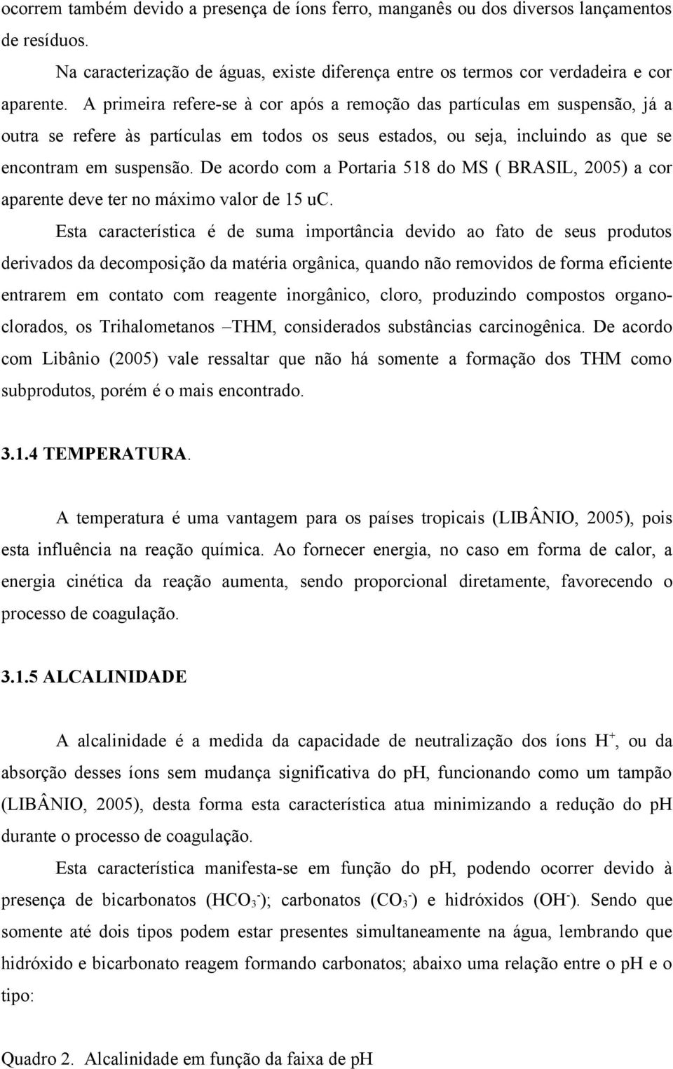 De acordo com a Portaria 518 do MS ( BRASIL, 2005) a cor aparente deve ter no máximo valor de 15 uc.