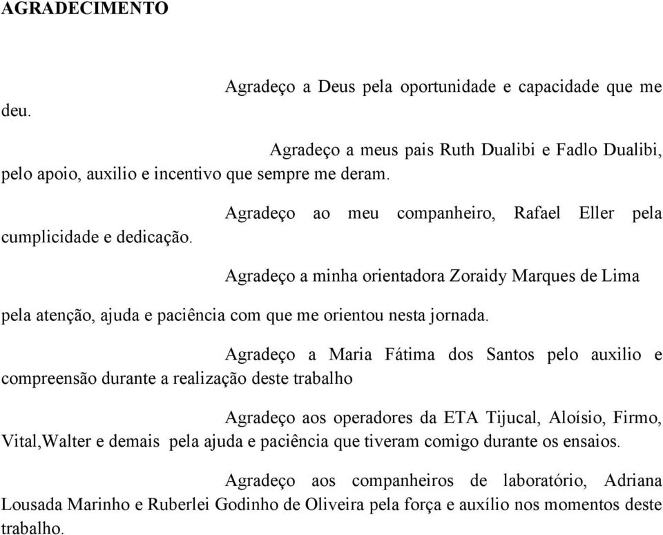 Agradeço a minha orientadora Zoraidy Marques de Lima pela atenção, ajuda e paciência com que me orientou nesta jornada.