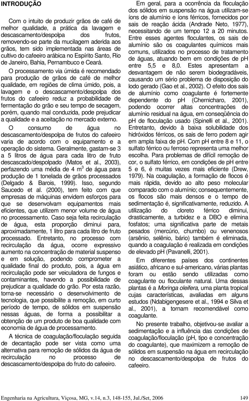 O processamento via úmida é recomendado para produção de grãos de café de melhor qualidade, em regiões de clima úmido, pois, a lavagem e o descascamento/despolpa dos frutos do cafeeiro reduz a