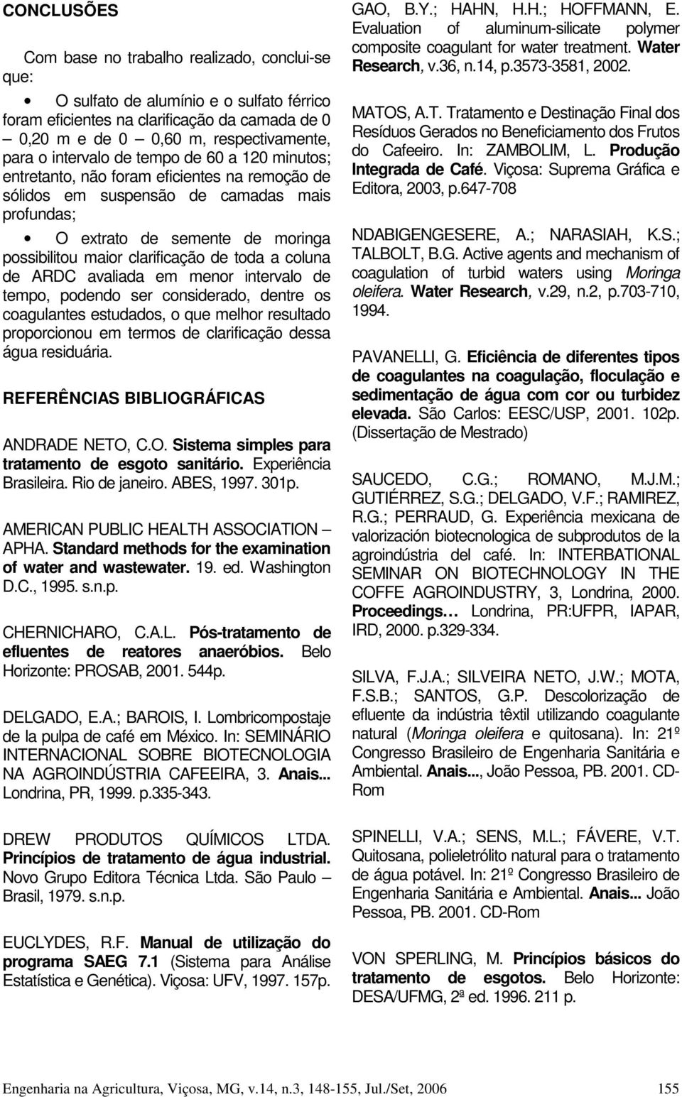 de toda a coluna de ARDC avaliada em menor intervalo de tempo, podendo ser considerado, dentre os coagulantes estudados, o que melhor resultado proporcionou em termos de clarificação dessa água