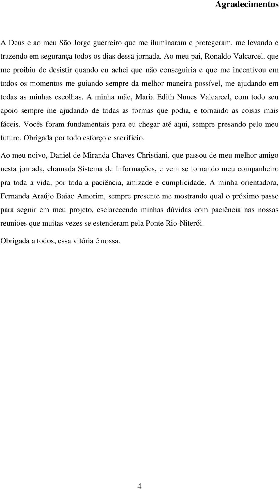 todas as minhas escolhas. A minha mãe, Maria Edith Nunes Valcarcel, com todo seu apoio sempre me ajudando de todas as formas que podia, e tornando as coisas mais fáceis.