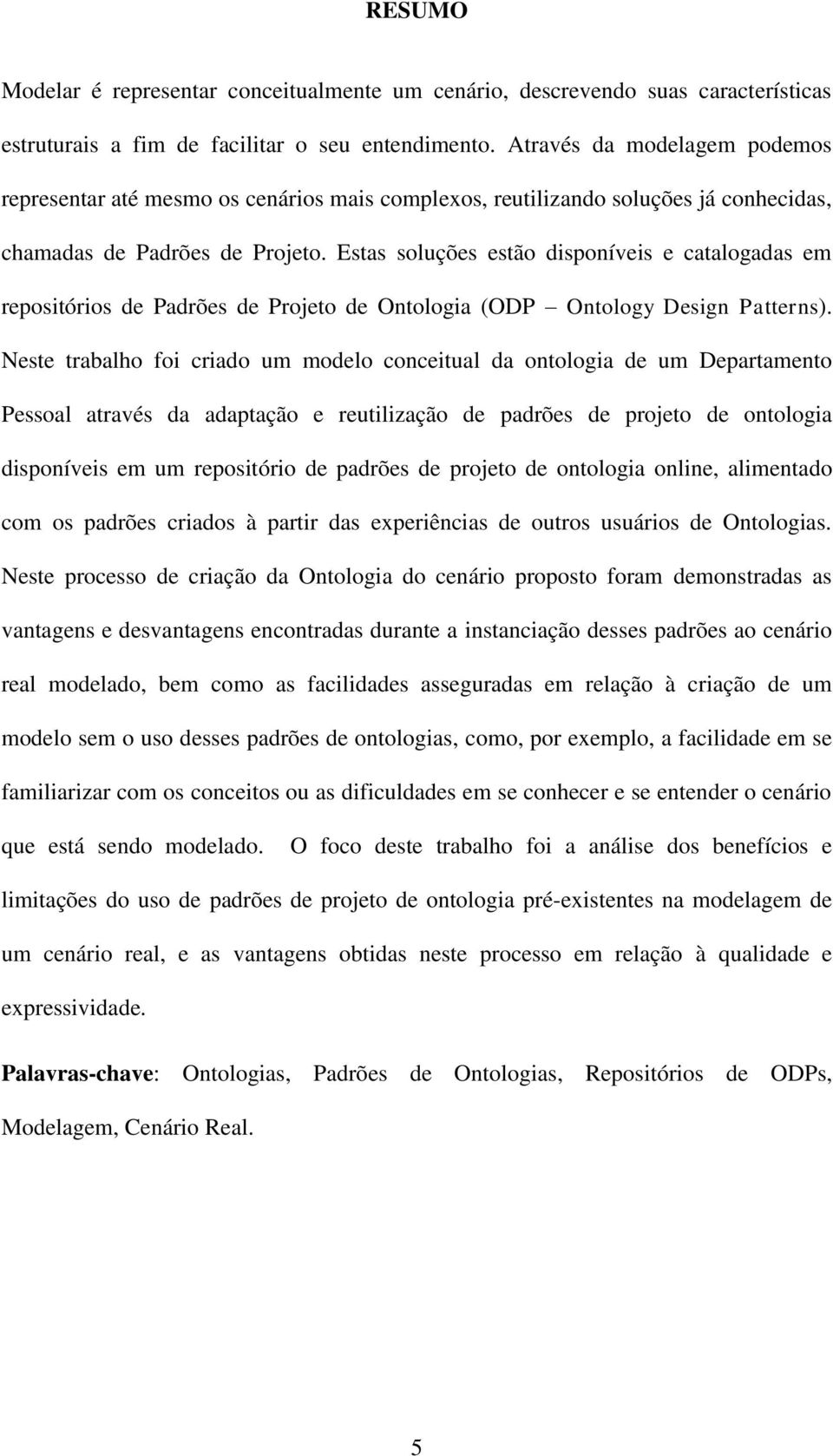 Estas soluções estão disponíveis e catalogadas em repositórios de Padrões de Projeto de Ontologia (ODP Ontology Design Patterns).