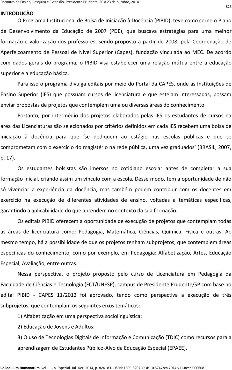 De acordo com dados gerais do programa, o PIBID visa estabelecer uma relação mútua entre a educação superior e a educação básica.