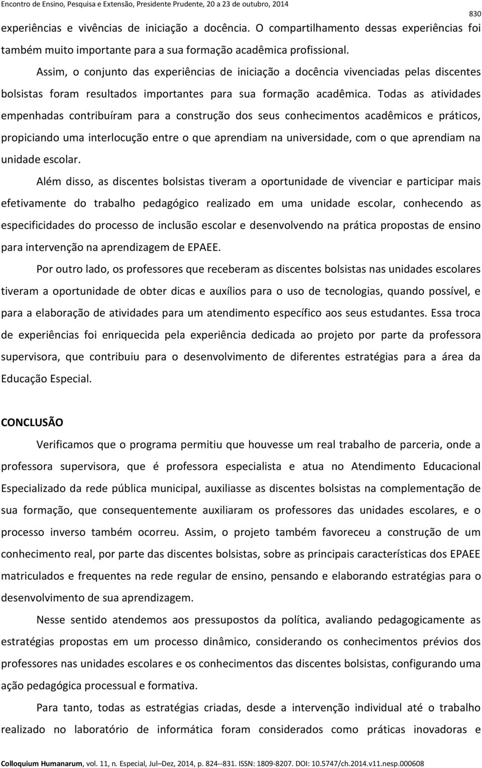 Todas as atividades empenhadas contribuíram para a construção dos seus conhecimentos acadêmicos e práticos, propiciando uma interlocução entre o que aprendiam na universidade, com o que aprendiam na